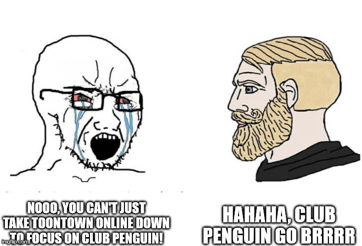 Disney be like: | HAHAHA, CLUB PENGUIN GO BRRRR; NOOO, YOU CAN'T JUST TAKE TOONTOWN ONLINE DOWN TO FOCUS ON CLUB PENGUIN! | image tagged in soyboy vs yes chad,toontown,disney,clubpenguin | made w/ Imgflip meme maker