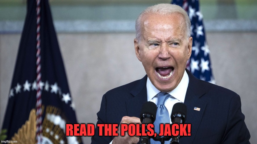 biden pissed | READ THE POLLS, JACK! | image tagged in biden pissed | made w/ Imgflip meme maker
