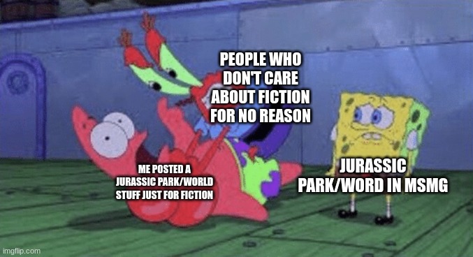 I'm sorry | PEOPLE WHO DON'T CARE ABOUT FICTION FOR NO REASON; JURASSIC PARK/WORD IN MSMG; ME POSTED A JURASSIC PARK/WORLD STUFF JUST FOR FICTION | image tagged in mr krabs choking patrick,jurassic park,jurassic world,fiction | made w/ Imgflip meme maker