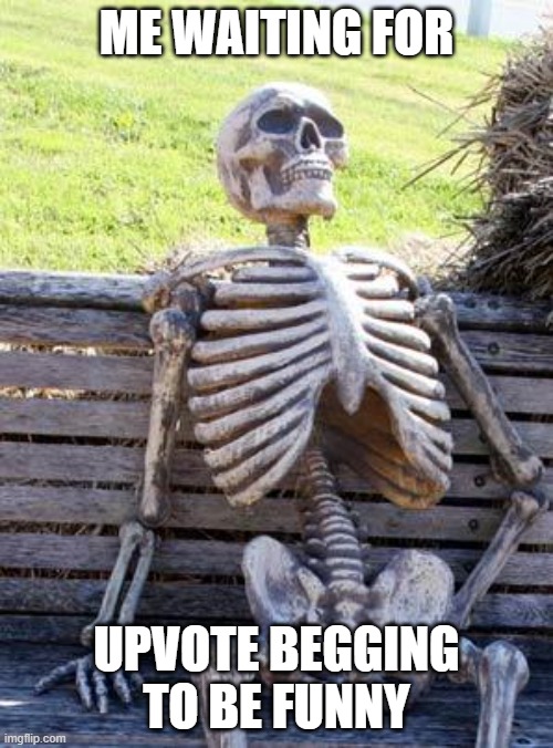 Waiting Skeleton | ME WAITING FOR; UPVOTE BEGGING TO BE FUNNY | image tagged in memes,waiting skeleton,funny,upvote begging,you have been eternally cursed for reading the tags | made w/ Imgflip meme maker