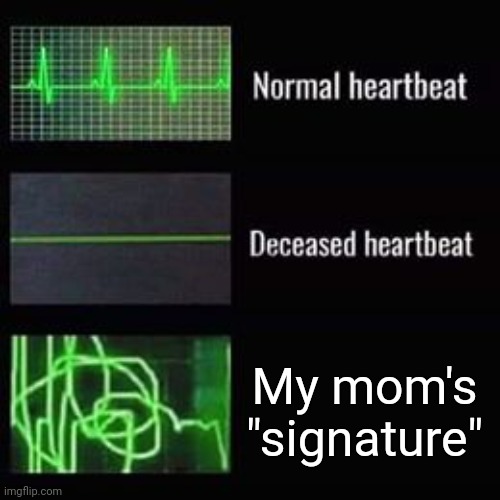 Meme #66 | My mom's "signature" | image tagged in heartbeat rate,mom,memes,funny,funny memes,moms | made w/ Imgflip meme maker