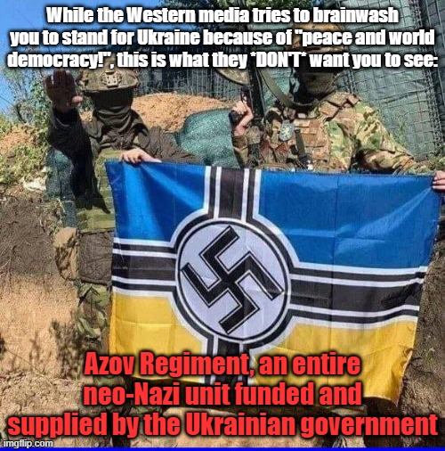 Just Be Assured That if You Support Ukraine Then You Are Supporting Nazis Too. Enjoy Your Endless Hypocrisy, SJW Scum! | While the Western media tries to brainwash you to stand for Ukraine because of "peace and world democracy!", this is what they *DON'T* want you to see:; Azov Regiment, an entire neo-Nazi unit funded and supplied by the Ukrainian government | image tagged in neonazi ukrainian azov battalion,ukraine,ukrainian,ukraine flag,nazi,neo-nazis | made w/ Imgflip meme maker