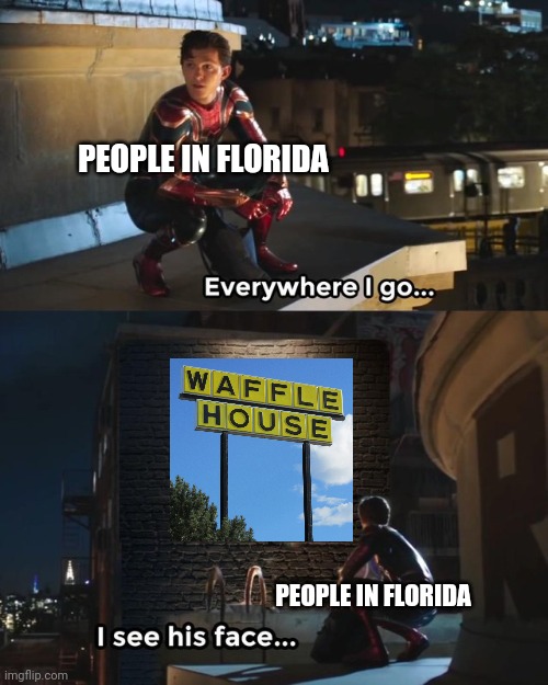 Meme #67 |  PEOPLE IN FLORIDA; PEOPLE IN FLORIDA | image tagged in everywhere i go i see his face,waffle house,waffles,florida,memes,funny | made w/ Imgflip meme maker