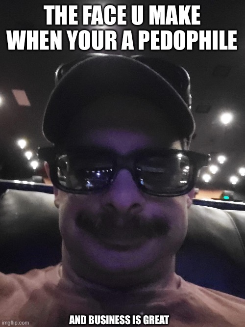 Pedo | THE FACE U MAKE WHEN YOUR A PEDOPHILE; AND BUSINESS IS GREAT | image tagged in pedophile | made w/ Imgflip meme maker