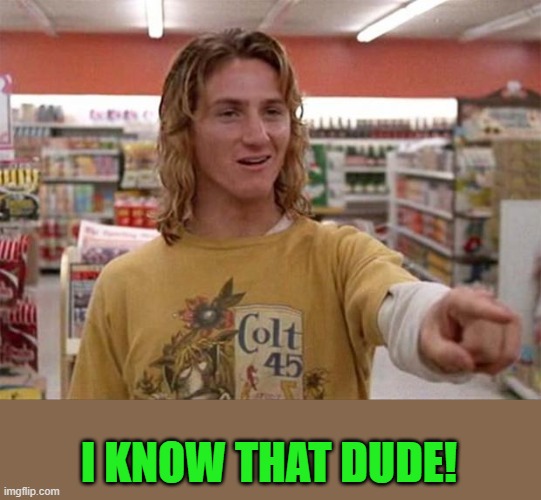 Spicoli | I KNOW THAT DUDE! | image tagged in spicoli | made w/ Imgflip meme maker