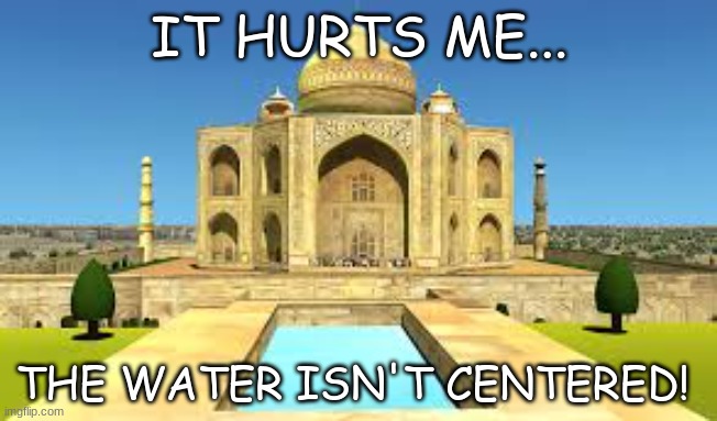 It hurts me... | IT HURTS ME... THE WATER ISN'T CENTERED! | image tagged in taj mahal,ocd,hurts me | made w/ Imgflip meme maker