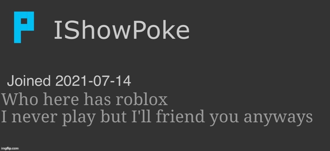 IShowPoke Dark Mode Temp | Who here has roblox 
I never play but I'll friend you anyways | image tagged in ishowpoke dark mode temp | made w/ Imgflip meme maker