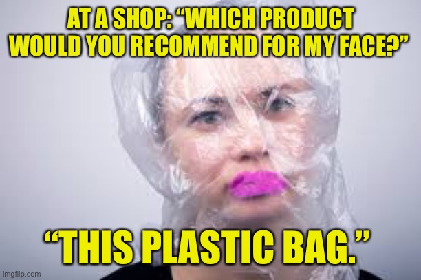 Plastic bag | AT A SHOP: “WHICH PRODUCT WOULD YOU RECOMMEND FOR MY FACE?”; “THIS PLASTIC BAG.” | image tagged in plastic bag,product,for my face,recommended,fun | made w/ Imgflip meme maker