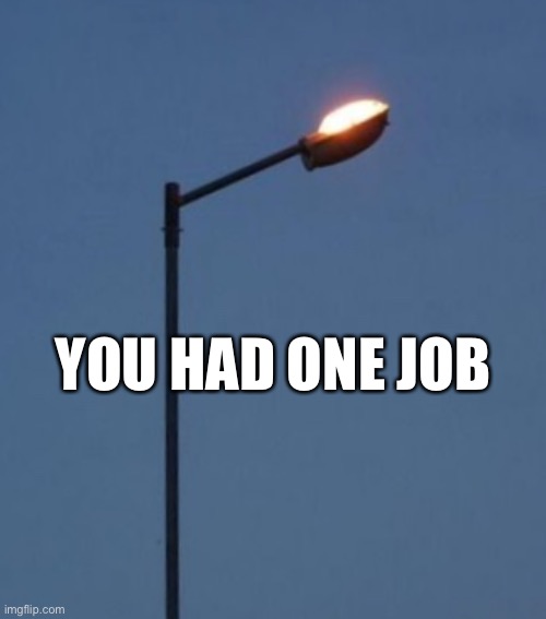 Street light | YOU HAD ONE JOB | image tagged in street lights,you had one job,light,to the sky | made w/ Imgflip meme maker