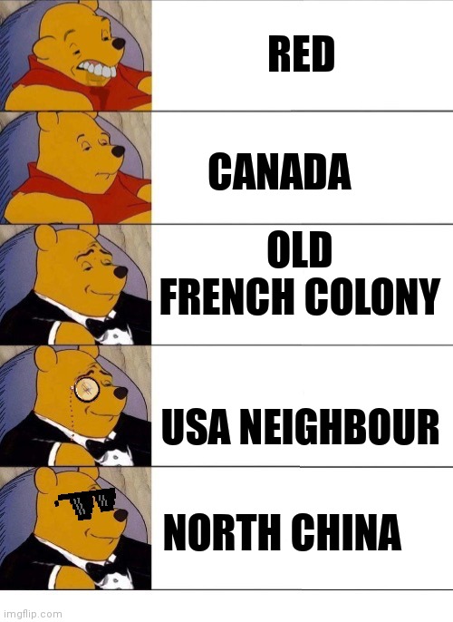 Winnie the Pooh v.20 | RED; CANADA; OLD FRENCH COLONY; USA NEIGHBOUR; NORTH CHINA | image tagged in winnie the pooh v 20 | made w/ Imgflip meme maker
