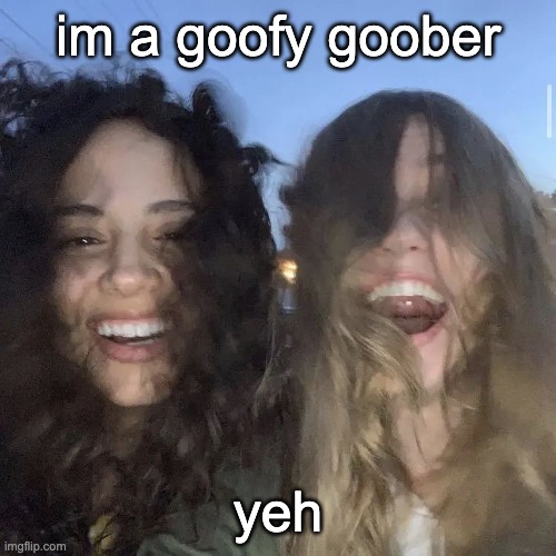 we're all goofy goobers | im a goofy goober; yeh | image tagged in i love | made w/ Imgflip meme maker