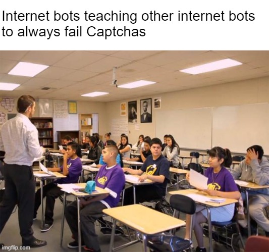 You probably won't know until it's too late | Internet bots teaching other internet bots 
to always fail Captchas | image tagged in classroom | made w/ Imgflip meme maker