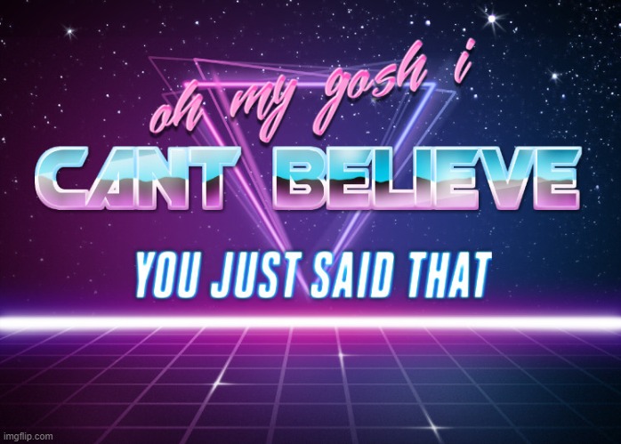 can't believe you said that | image tagged in can't believe you said that | made w/ Imgflip meme maker