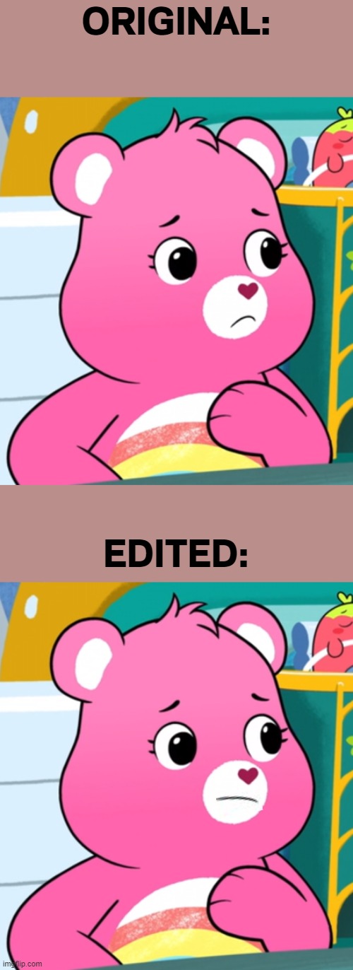 Edits of Cheer Bear's frown | ORIGINAL:; EDITED: | image tagged in memes,funny | made w/ Imgflip meme maker