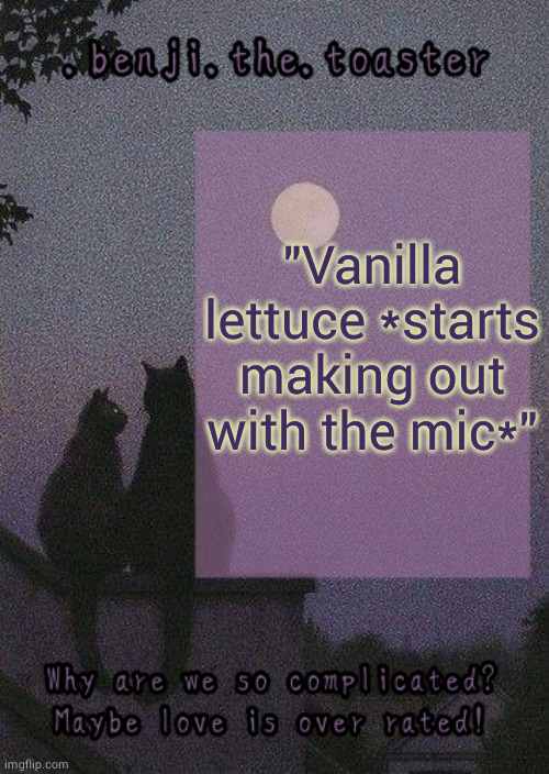 If you know you know ? | "Vanilla lettuce *starts making out with the mic*" | image tagged in benji mooncore template | made w/ Imgflip meme maker