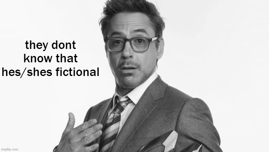 Robert Downey Jr's Comments | they dont know that hes/shes fictional | image tagged in robert downey jr's comments | made w/ Imgflip meme maker
