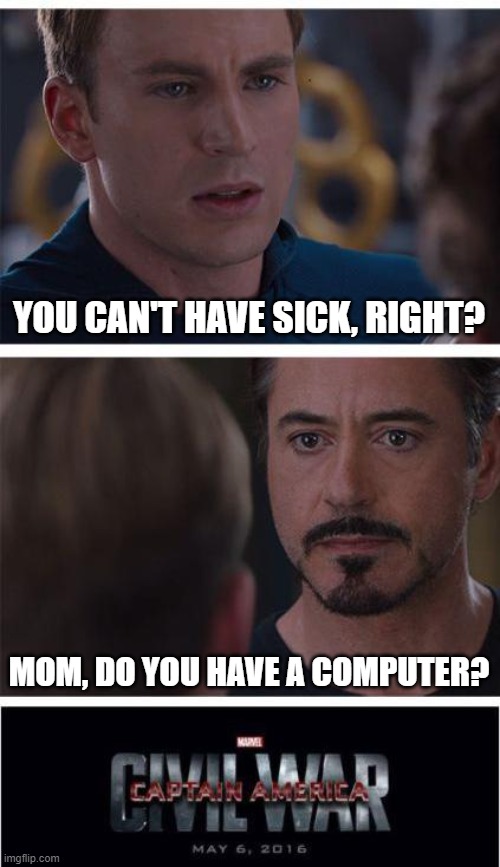 No, I don't have a computer was sick | YOU CAN'T HAVE SICK, RIGHT? MOM, DO YOU HAVE A COMPUTER? | image tagged in memes,marvel civil war 1 | made w/ Imgflip meme maker
