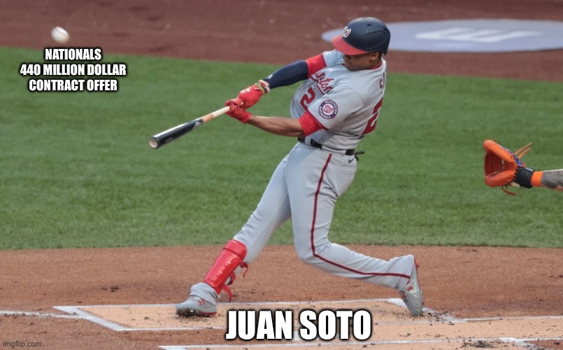Juan Soto Rejects Nationals Offer | NATIONALS 440 MILLION DOLLAR CONTRACT OFFER; JUAN SOTO | image tagged in juan soto,washington nationals,mlb,greedy,reject offer | made w/ Imgflip meme maker