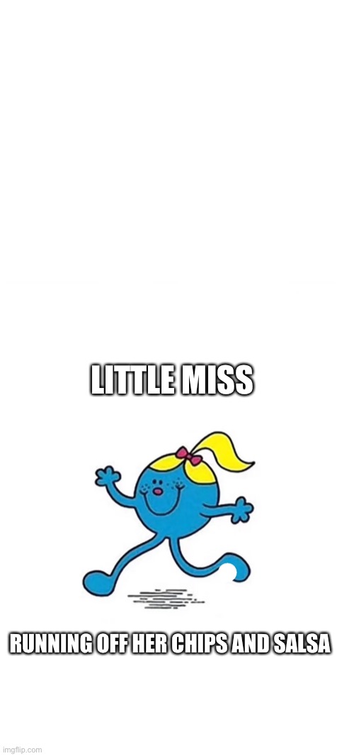 Little Miss | LITTLE MISS; RUNNING OFF HER CHIPS AND SALSA | image tagged in little miss | made w/ Imgflip meme maker