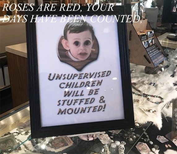 Unsupervised | ROSES ARE RED, YOUR DAYS HAVE BEEN COUNTED, | image tagged in unsupervised | made w/ Imgflip meme maker