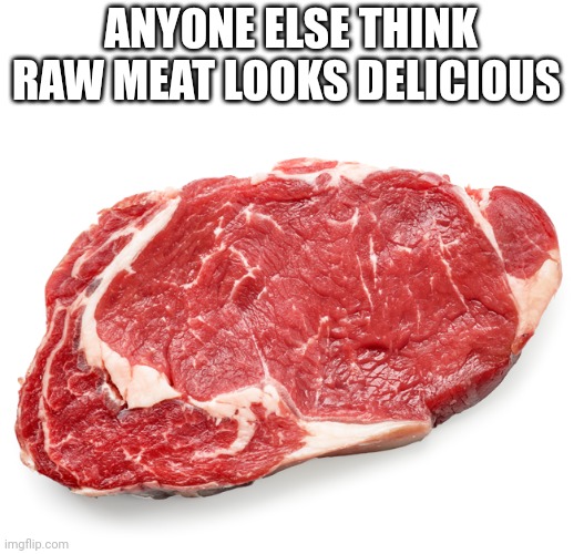 Idk why but it looks delicious | ANYONE ELSE THINK RAW MEAT LOOKS DELICIOUS | image tagged in meat raw | made w/ Imgflip meme maker