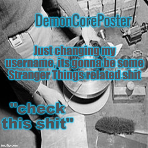 DemonCorePoster Announcement Temp | Just changing my username, its gonna be some Stranger Things related shit | image tagged in demoncoreposter announcement temp | made w/ Imgflip meme maker