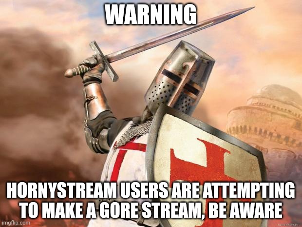 crusader | WARNING; HORNYSTREAM USERS ARE ATTEMPTING TO MAKE A GORE STREAM, BE AWARE | image tagged in crusader | made w/ Imgflip meme maker