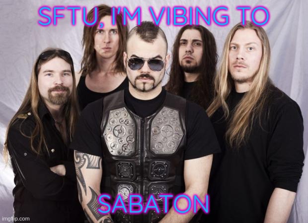 banger music | SFTU, I'M VIBING TO; SABATON | image tagged in sabaton | made w/ Imgflip meme maker