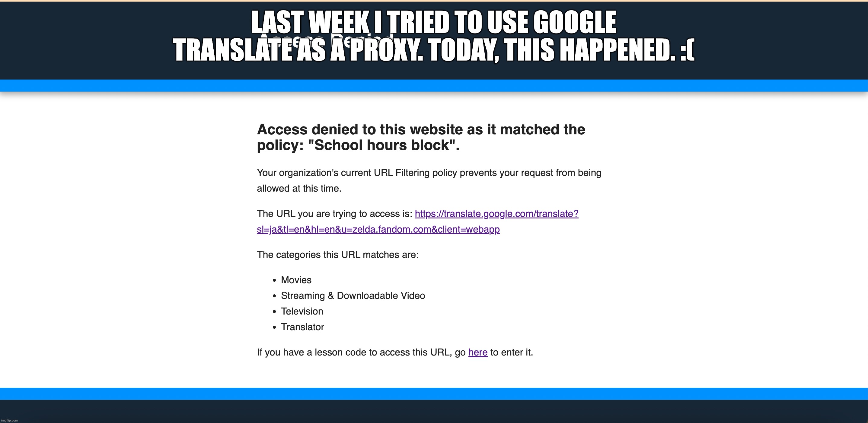 It was working well ... | LAST WEEK I TRIED TO USE GOOGLE TRANSLATE AS A PROXY. TODAY, THIS HAPPENED. :( | image tagged in school,internet,internet restrictions,proxy,google translate | made w/ Imgflip meme maker