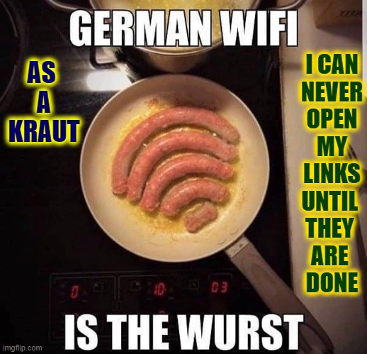 Being German I can say my wurst is the best thing about me! |  I CAN
NEVER
OPEN
MY
LINKS
UNTIL 
THEY 
ARE 
DONE; AS 
A
KRAUT | image tagged in vince vance,german,food,bratwurst,links,wifi | made w/ Imgflip meme maker