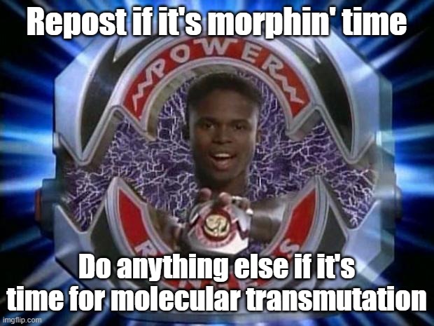 No Morbius jokes unless you feel like it | Repost if it's morphin' time; Do anything else if it's time for molecular transmutation | image tagged in power rangers | made w/ Imgflip meme maker