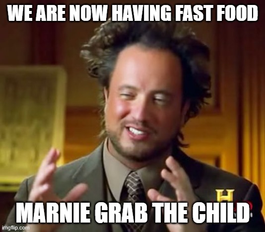 Ancient Aliens Meme | WE ARE NOW HAVING FAST FOOD MARNIE GRAB THE CHILD | image tagged in memes,ancient aliens | made w/ Imgflip meme maker