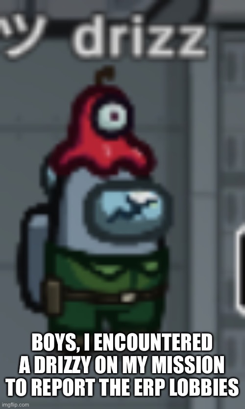 BOYS, I ENCOUNTERED A DRIZZY ON MY MISSION TO REPORT THE ERP LOBBIES | made w/ Imgflip meme maker