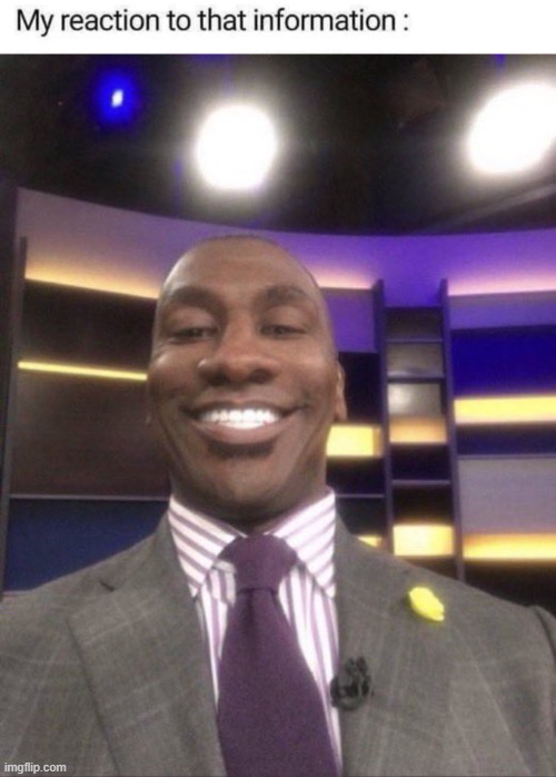 image tagged in my reaction to that information,shannon sharpe reaction smile | made w/ Imgflip meme maker