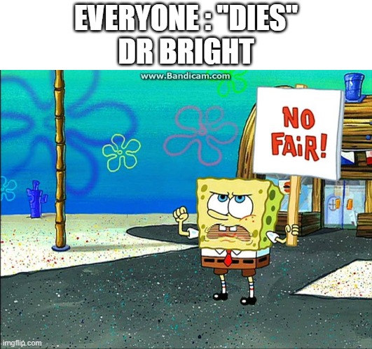 Not fair | EVERYONE : "DIES"
DR BRIGHT | image tagged in not fair | made w/ Imgflip meme maker
