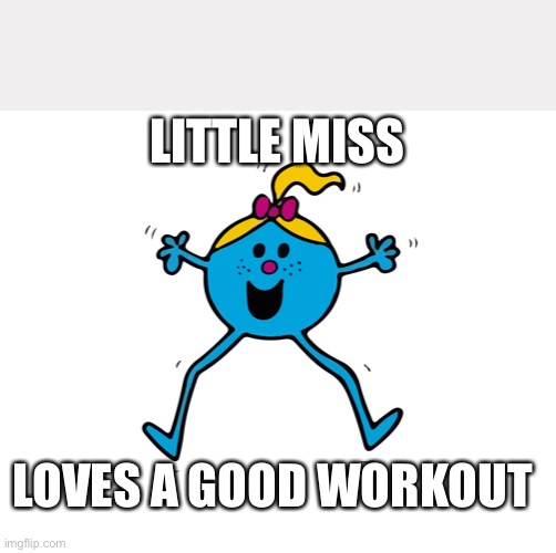 Little Miss | LITTLE MISS; LOVES A GOOD WORKOUT | image tagged in little miss | made w/ Imgflip meme maker