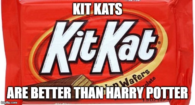 I baased this meme off of Biden's Everything is better than Kion memes. | KIT KATS; ARE BETTER THAN HARRY POTTER | image tagged in kit kat | made w/ Imgflip meme maker