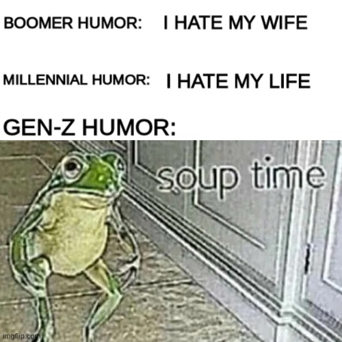 Soup Time | image tagged in gen z humor,boomer humor millennial humor gen-z humor,frog,soup time | made w/ Imgflip meme maker