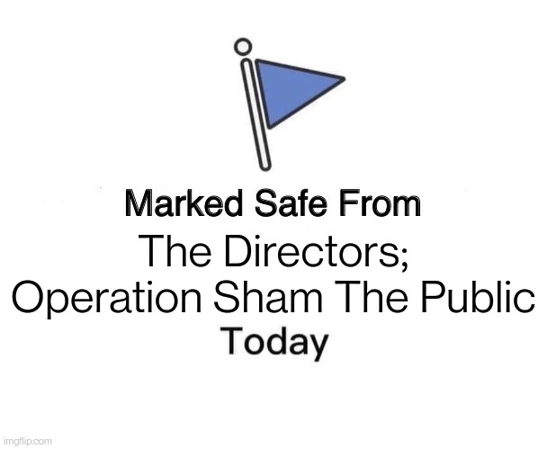 Marked Safe From | The Directors; Operation Sham The Public | image tagged in memes,marked safe from | made w/ Imgflip meme maker