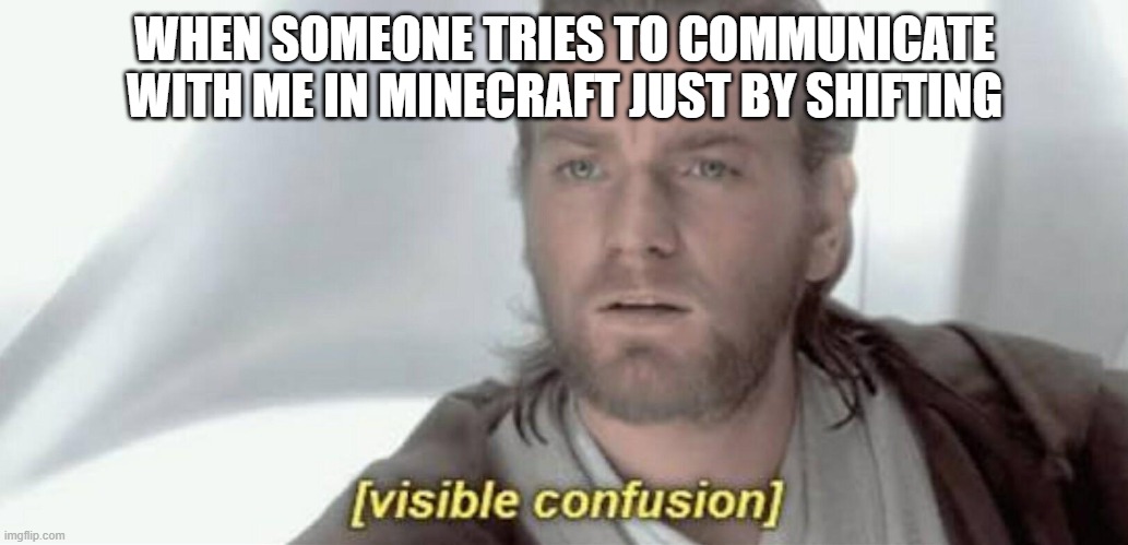 Minecraft language |  WHEN SOMEONE TRIES TO COMMUNICATE WITH ME IN MINECRAFT JUST BY SHIFTING | image tagged in visible confusion,minecraft | made w/ Imgflip meme maker