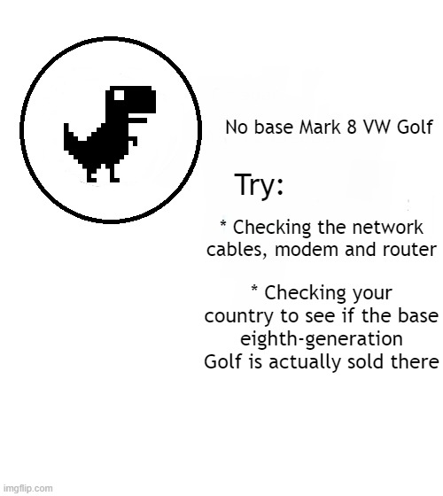 No Internet Dinosaur Mark 8 Golf | No base Mark 8 VW Golf; Try:; * Checking the network cables, modem and router; * Checking your country to see if the base eighth-generation Golf is actually sold there | image tagged in no internet,no internet dinosaur,vw golf,golf 8,bring the base mark 8 golf to north america | made w/ Imgflip meme maker