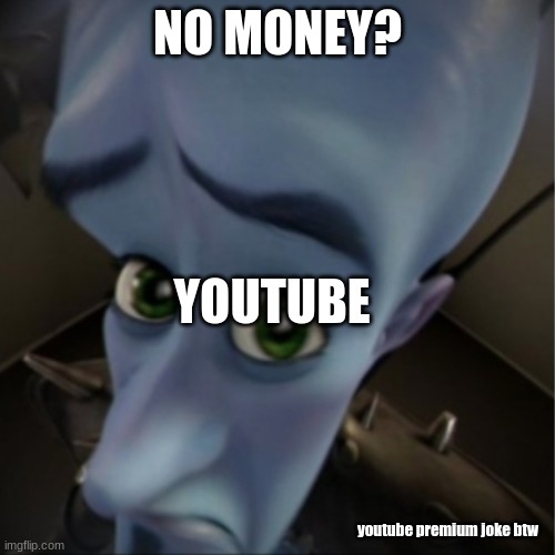 no mother? | NO MONEY? YOUTUBE; youtube premium joke btw | image tagged in megamind peeking | made w/ Imgflip meme maker