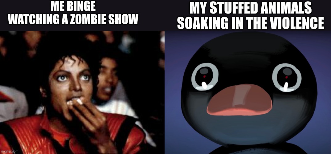 ME BINGE WATCHING A ZOMBIE SHOW; MY STUFFED ANIMALS SOAKING IN THE VIOLENCE | image tagged in michael jackson eating popcorn,pingu stare | made w/ Imgflip meme maker