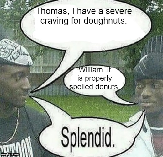 We sell crack Splendid | Thomas, I have a severe craving for doughnuts. William, it is properly spelled donuts. | image tagged in we sell crack splendid | made w/ Imgflip meme maker
