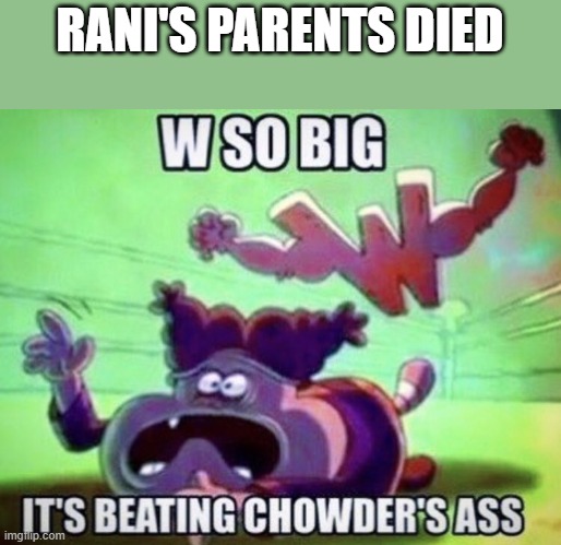 W so big | RANI'S PARENTS DIED | image tagged in w so big | made w/ Imgflip meme maker