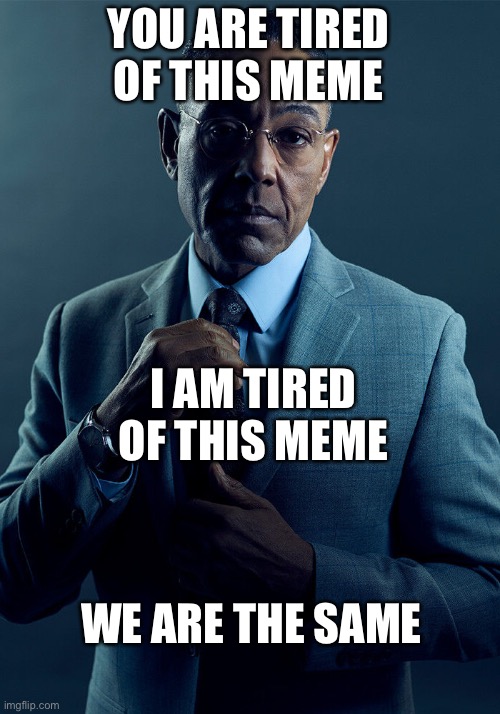 I’ve stopped seeing this meme so that’s good :) | YOU ARE TIRED OF THIS MEME; I AM TIRED OF THIS MEME; WE ARE THE SAME | image tagged in gus fring we are not the same | made w/ Imgflip meme maker