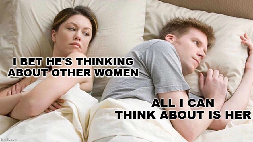 Doomed! | I BET HE'S THINKING ABOUT OTHER WOMEN; ALL I CAN THINK ABOUT IS HER | image tagged in memes,i bet he's thinking about other women,life sucks,so true memes | made w/ Imgflip meme maker