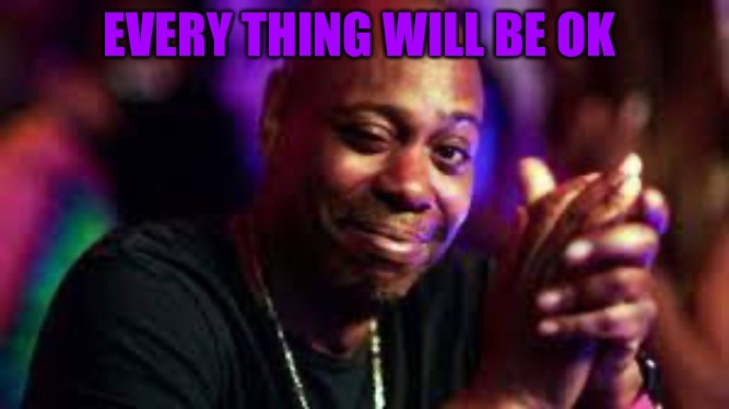 Rise Above | EVERY THING WILL BE OK | image tagged in dave chapelle,red pill,cucks,progressives,comedy genius,comedy | made w/ Imgflip meme maker