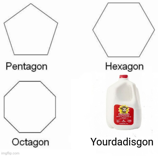 Yourdadisgon | Yourdadisgon | image tagged in memes,pentagon hexagon octagon | made w/ Imgflip meme maker