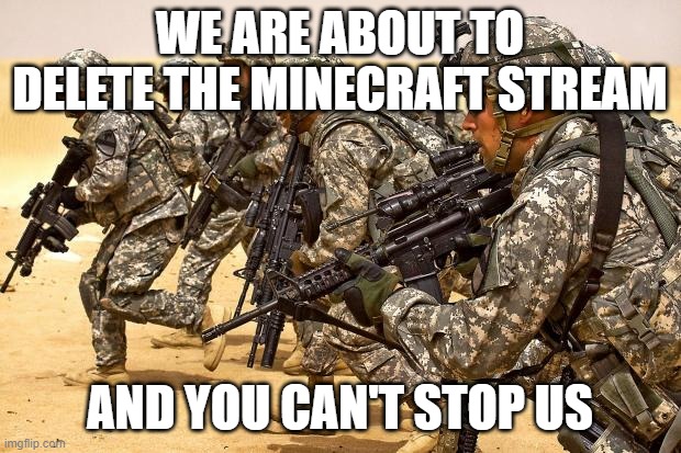 Military  | WE ARE ABOUT TO DELETE THE MINECRAFT STREAM; AND YOU CAN'T STOP US | image tagged in military,memes,president_joe_biden | made w/ Imgflip meme maker